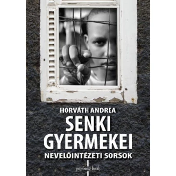 Horváth Andrea: Senki gyermekei - Nevelőintézeti sorsok
