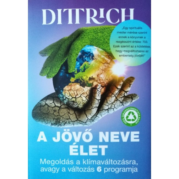 Dr. Dittrich Ernő: A jövő neve élet? Megoldás a klímaváltozásra, avagy a változás 6 programja
